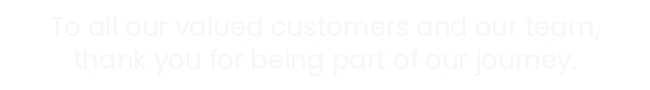 To all our valued customers and our team, thank you for being part of our journey.